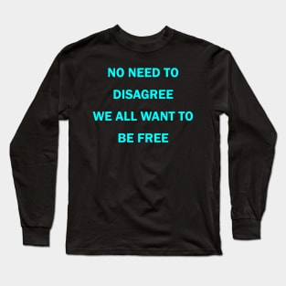 No need to disagree We all want to be free Long Sleeve T-Shirt